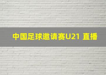 中国足球邀请赛U21 直播